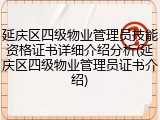 延庆区四级物业管理员技能资格证书详细介绍分析(延庆区四级物业管理员证书介绍)