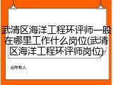 武清区海洋工程环评师一般在哪里工作什么岗位(武清区海洋工程环评师岗位)