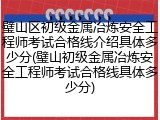 璧山区初级金属冶炼安全工程师考试合格线介绍具体多少分(璧山初级金属冶炼安全工程师考试合格线具体多少分)