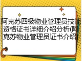 阿克苏四级物业管理员技能资格证书详细介绍分析(阿克苏物业管理员证书介绍)