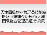 天津四级物业管理员技能资格证书详细介绍分析(天津四级物业管理员证书详解)