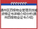 通州区四级物业管理员技能资格证书详细介绍分析(通州四级物业证书介绍)