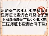 阿勒泰二级水利水电建造工程师证书查询官网及电子版下载(阿勒泰二级水利水电工程师证书查询官网下载)