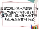 哈密二级水利水电建造工程师证书查询官网及电子版下载(哈密二级水利水电工程师证书查询官网下载)
