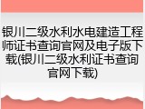 银川二级水利水电建造工程师证书查询官网及电子版下载(银川二级水利证书查询官网下载)