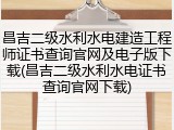 昌吉二级水利水电建造工程师证书查询官网及电子版下载(昌吉二级水利水电证书查询官网下载)