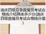 迪庆四级应急救援员考试合格线介绍具体多少分(迪庆四级救援员考试合格线分值)