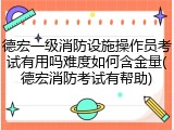 德宏一级消防设施操作员考试有用吗难度如何含金量(德宏消防考试有帮助)