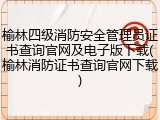榆林四级消防安全管理员证书查询官网及电子版下载(榆林消防证书查询官网下载)