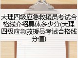 大理四级应急救援员考试合格线介绍具体多少分(大理四级应急救援员考试合格线分值)