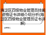 海淀区四级物业管理员技能资格证书详细介绍分析(海淀区四级物业管理员证书详解)