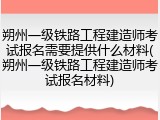 朔州一级铁路工程建造师考试报名需要提供什么材料(朔州一级铁路工程建造师考试报名材料)