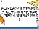 房山区四级物业管理员技能资格证书详细介绍分析(房山四级物业管理员证书详解)
