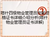喀什四级物业管理员技能资格证书详细介绍分析(喀什物业管理员证书详解)