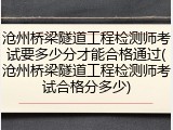 沧州桥梁隧道工程检测师考试要多少分才能合格通过(沧州桥梁隧道工程检测师考试合格分多少)