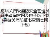 嘉峪关四级消防安全管理员证书查询官网及电子版下载(嘉峪关消防证书查询官网下载)