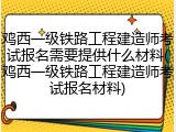 鸡西一级铁路工程建造师考试报名需要提供什么材料(鸡西一级铁路工程建造师考试报名材料)
