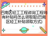巴南区轻工工程咨询工程师有补贴吗怎么领取呢(巴南区轻工补贴领取方式)