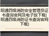 昭通四级消防安全管理员证书查询官网及电子版下载(昭通四级消防证书查询官网下载)