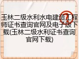 玉林二级水利水电建造工程师证书查询官网及电子版下载(玉林二级水利证书查询官网下载)