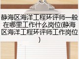 静海区海洋工程环评师一般在哪里工作什么岗位(静海区海洋工程环评师工作岗位)