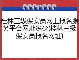 桂林三级保安员网上报名服务平台网址多少(桂林三级保安员报名网址)