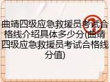 曲靖四级应急救援员考试合格线介绍具体多少分(曲靖四级应急救援员考试合格线分值)