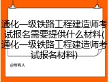 通化一级铁路工程建造师考试报名需要提供什么材料(通化一级铁路工程建造师考试报名材料)
