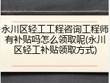 永川区轻工工程咨询工程师有补贴吗怎么领取呢(永川区轻工补贴领取方式)