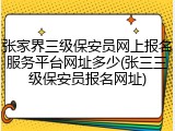 张家界三级保安员网上报名服务平台网址多少(张三三级保安员报名网址)