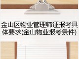 金山区物业管理师证报考具体要求(金山物业报考条件)