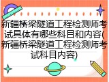 新疆桥梁隧道工程检测师考试具体有哪些科目和内容(新疆桥梁隧道工程检测师考试科目内容)
