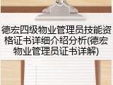 德宏四级物业管理员技能资格证书详细介绍分析(德宏物业管理员证书详解)