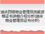 迪庆四级物业管理员技能资格证书详细介绍分析(迪庆物业管理员证书分析)
