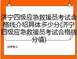 济宁四级应急救援员考试合格线介绍具体多少分(济宁四级应急救援员考试合格线分值)