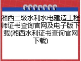 湘西二级水利水电建造工程师证书查询官网及电子版下载(湘西水利证书查询官网下载)