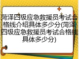 菏泽四级应急救援员考试合格线介绍具体多少分(菏泽四级应急救援员考试合格线具体多少分)