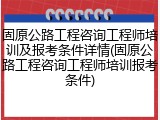 固原公路工程咨询工程师培训及报考条件详情(固原公路工程咨询工程师培训报考条件)