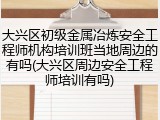 大兴区初级金属冶炼安全工程师机构培训班当地周边的有吗(大兴区周边安全工程师培训有吗)