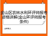 金山区农林水利环评师报考资格详解(金山环评师报考条件)