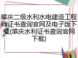 肇庆二级水利水电建造工程师证书查询官网及电子版下载(肇庆水利证书查询官网下载)