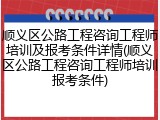 顺义区公路工程咨询工程师培训及报考条件详情(顺义区公路工程咨询工程师培训报考条件)