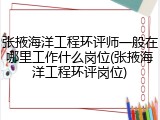 张掖海洋工程环评师一般在哪里工作什么岗位(张掖海洋工程环评岗位)
