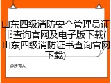 山东四级消防安全管理员证书查询官网及电子版下载(山东四级消防证书查询官网下载)