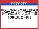 肇庆三级保安员网上报名服务平台网址多少(肇庆三级保安员报名网址)