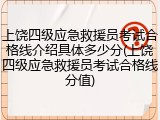 上饶四级应急救援员考试合格线介绍具体多少分(上饶四级应急救援员考试合格线分值)
