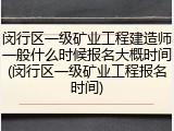 闵行区一级矿业工程建造师一般什么时候报名大概时间(闵行区一级矿业工程报名时间)
