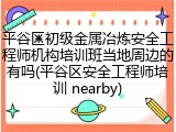 平谷区初级金属冶炼安全工程师机构培训班当地周边的有吗(平谷区安全工程师培训 nearby)