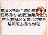 东城区初级金属冶炼安全工程师机构培训班当地周边的有吗(东城区金属冶炼安全培训周边机构有吗)