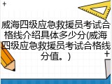 威海四级应急救援员考试合格线介绍具体多少分(威海四级应急救援员考试合格线分值。)